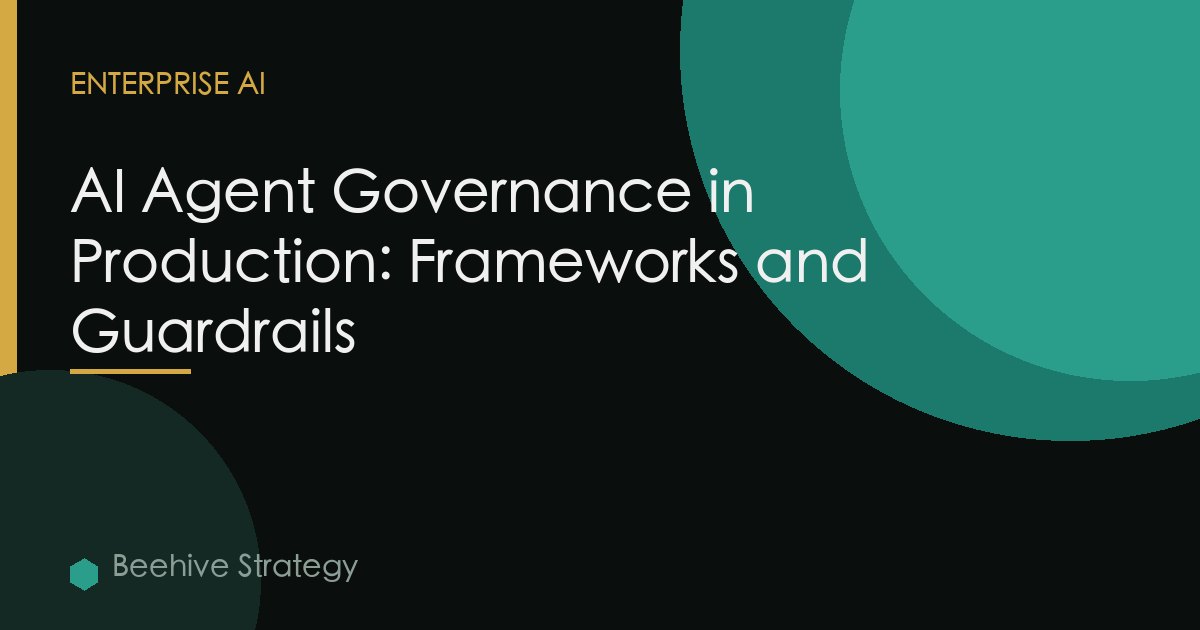 AI Agent Governance in Production: Frameworks and Guardrails