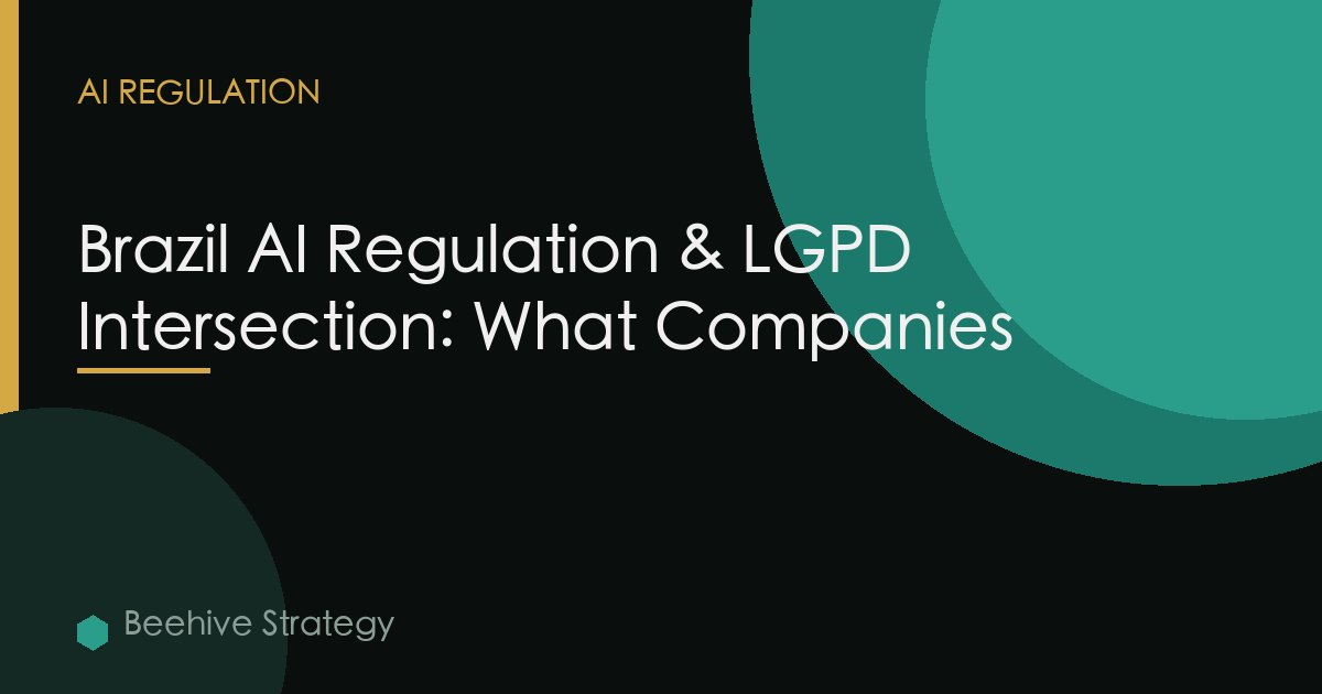 Brazil AI Regulation & LGPD Intersection: What Companies