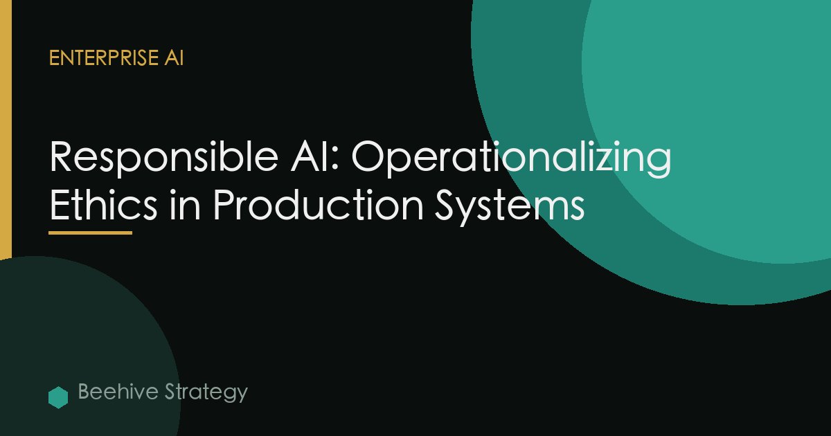 Responsible AI: Operationalizing Ethics in Production Systems