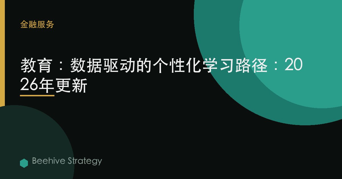 教育：数据驱动的个性化学习路径：2026年更新