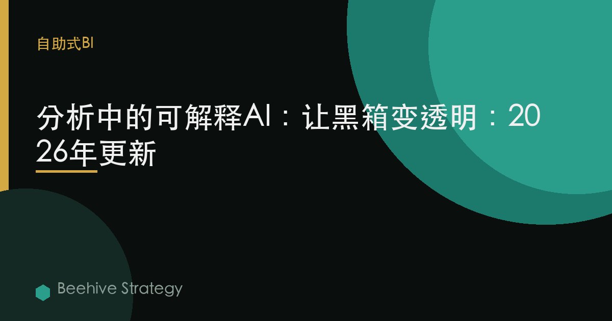 分析中的可解释AI：让黑箱变透明：2026年更新