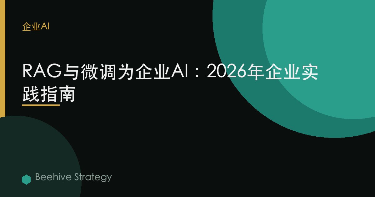 RAG vs 微调 为 企业AI：2026年企业实践指南 | 蜂启咨询