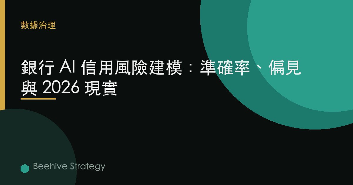 銀行 AI 信用風險建模：準確率、偏見與 2026 現實