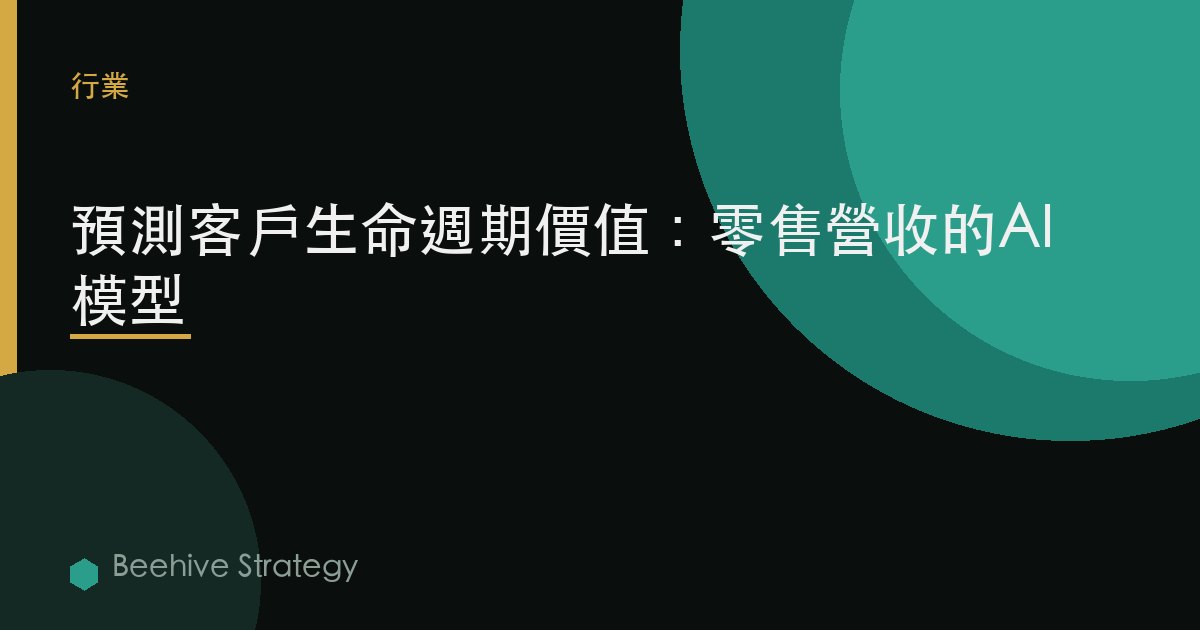 預測客戶生命週期價值：零售營收的AI模型 | Beehive