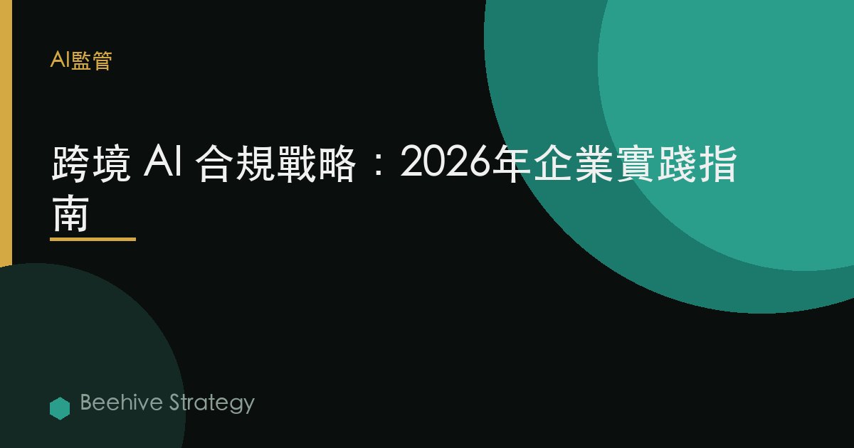 跨境 AI 合規 戰略：2026年企業實踐指南 | 蜂啓諮詢