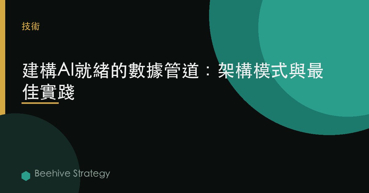 構建AI就緒的數據管道：架構模式與最佳實踐 | Beehive