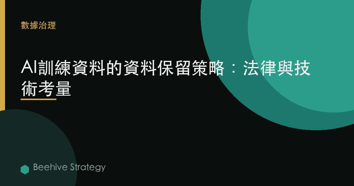 AI訓練數據的數據保留策略：法律與技術考量 | Beehive