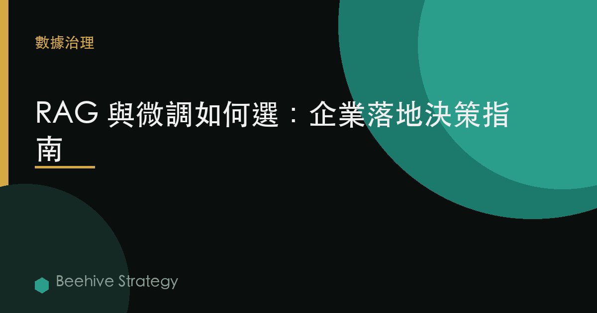 RAG 與微調如何選：企業落地決策指南