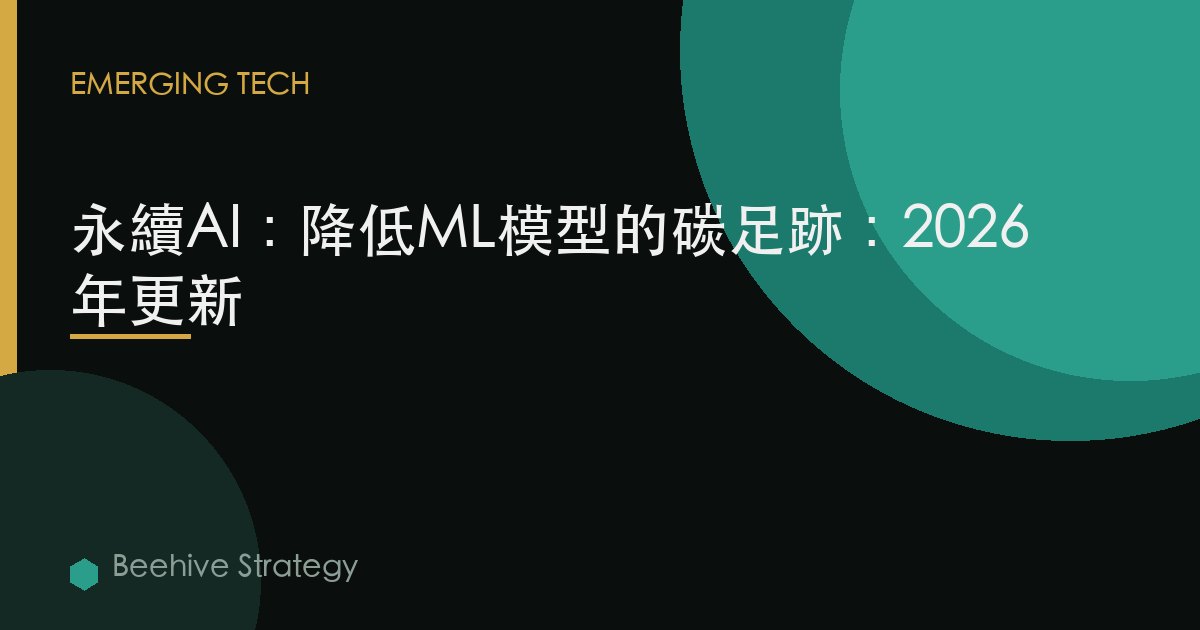 可持續AI：降低ML模型的碳足跡：2026年更新